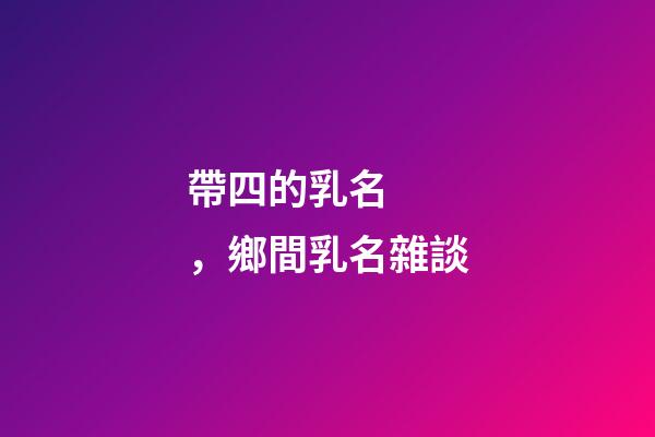 帶四的乳名，鄉間乳名雜談-第1張-觀點-玄機派